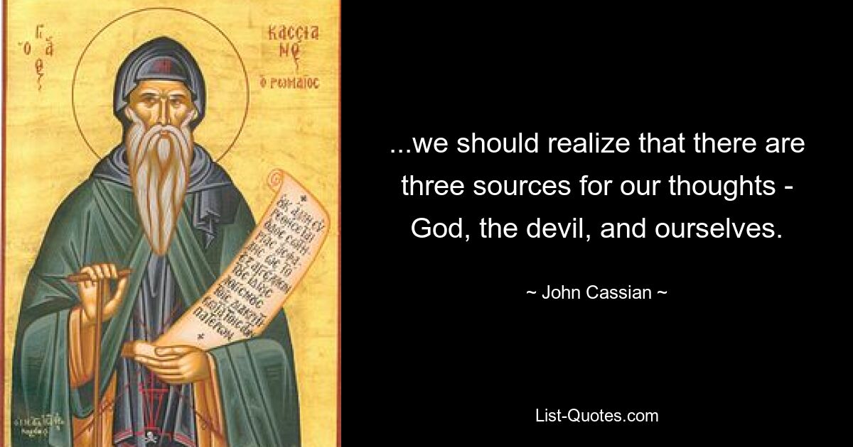 ...we should realize that there are three sources for our thoughts - God, the devil, and ourselves. — © John Cassian