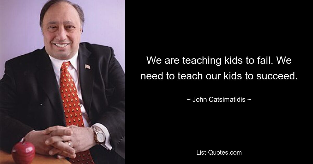 We are teaching kids to fail. We need to teach our kids to succeed. — © John Catsimatidis