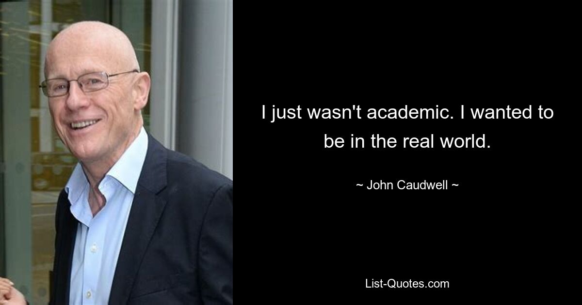 I just wasn't academic. I wanted to be in the real world. — © John Caudwell