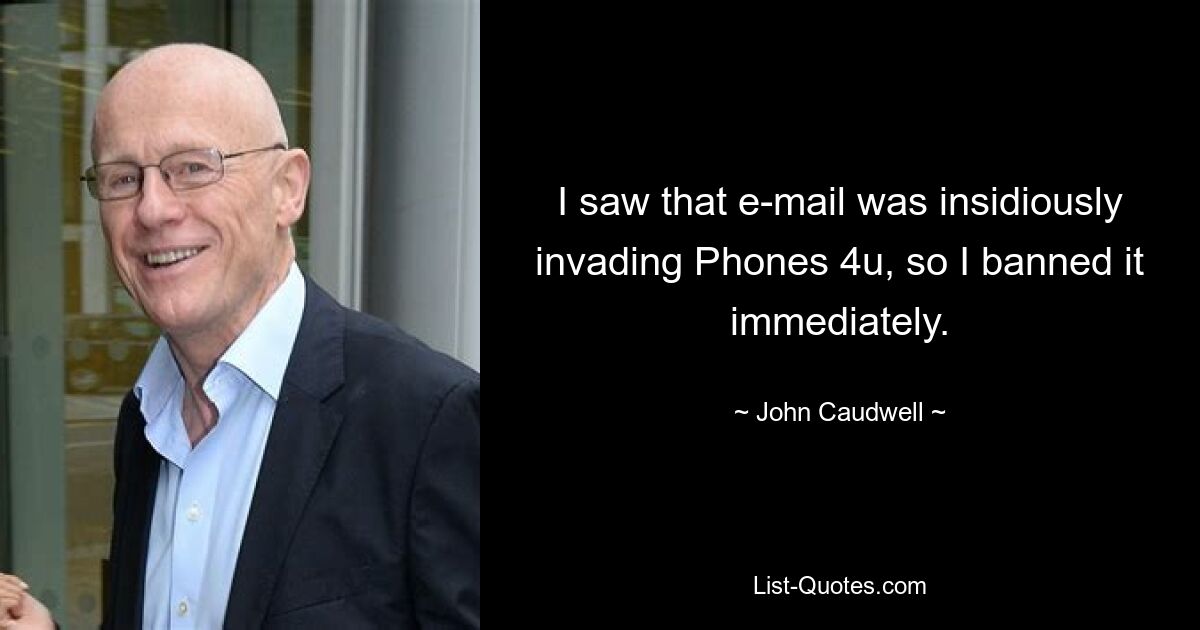 I saw that e-mail was insidiously invading Phones 4u, so I banned it immediately. — © John Caudwell