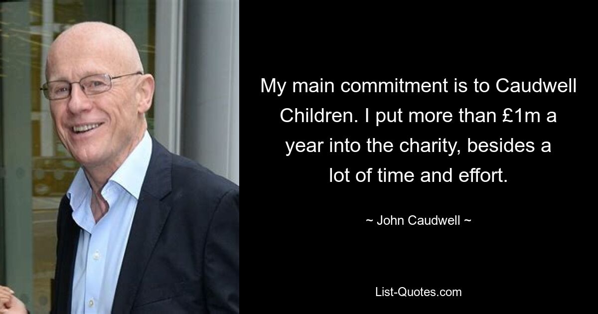 My main commitment is to Caudwell Children. I put more than £1m a year into the charity, besides a lot of time and effort. — © John Caudwell