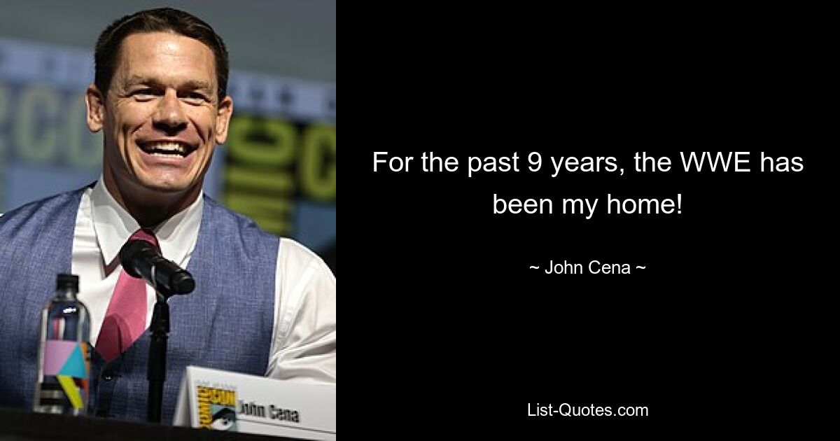 For the past 9 years, the WWE has been my home! — © John Cena