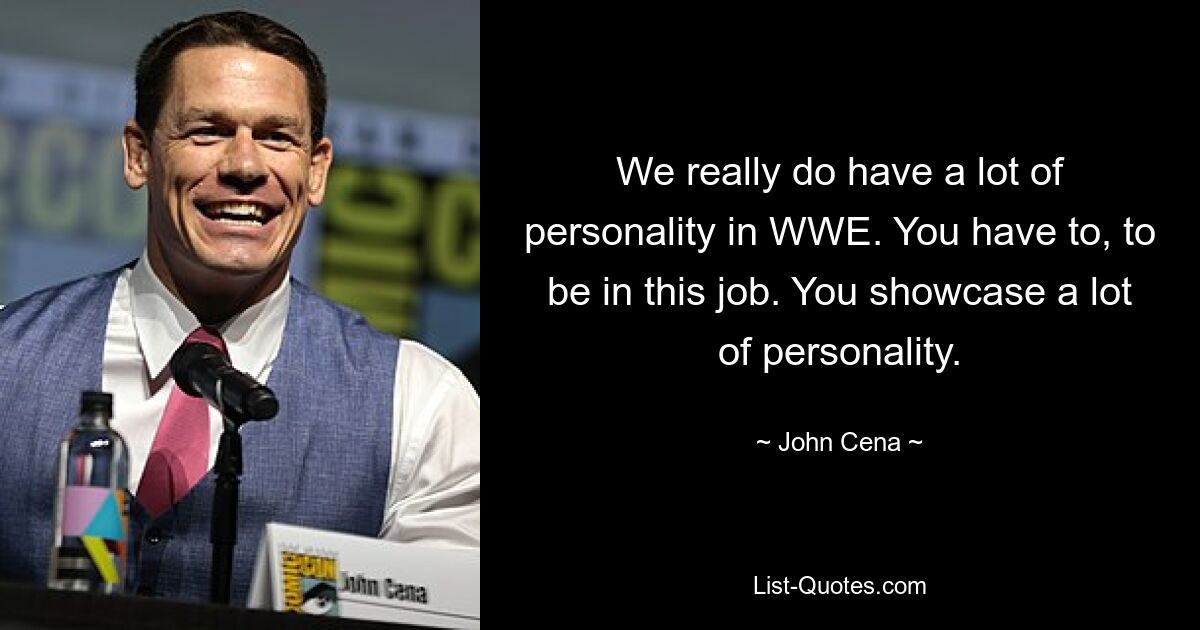 We really do have a lot of personality in WWE. You have to, to be in this job. You showcase a lot of personality. — © John Cena