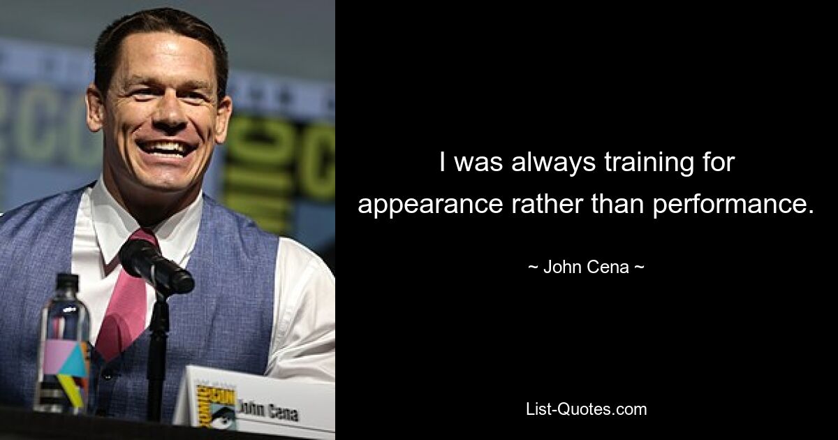 I was always training for appearance rather than performance. — © John Cena