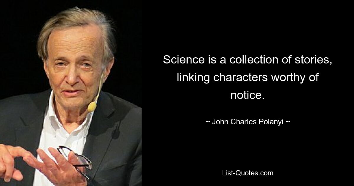 Science is a collection of stories, linking characters worthy of notice. — © John Charles Polanyi