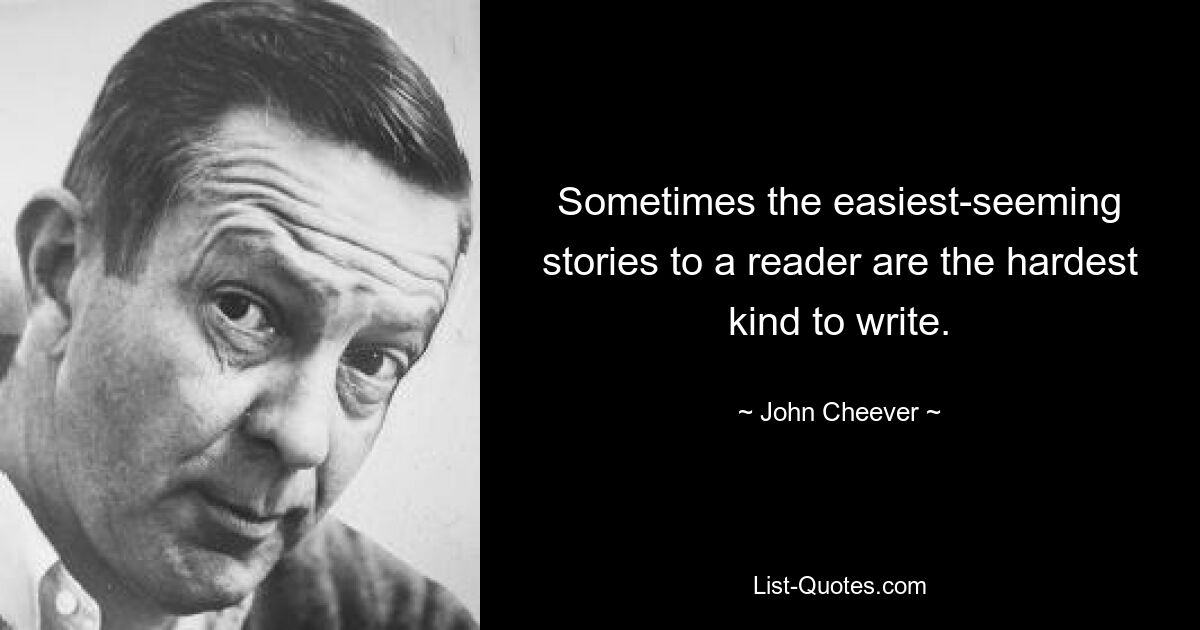 Sometimes the easiest-seeming stories to a reader are the hardest kind to write. — © John Cheever