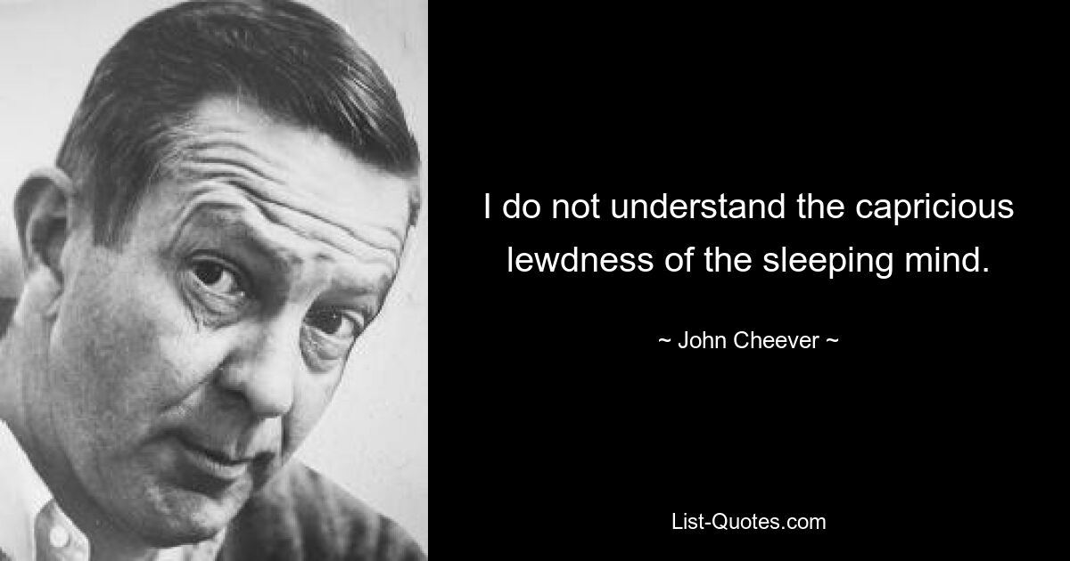 I do not understand the capricious lewdness of the sleeping mind. — © John Cheever