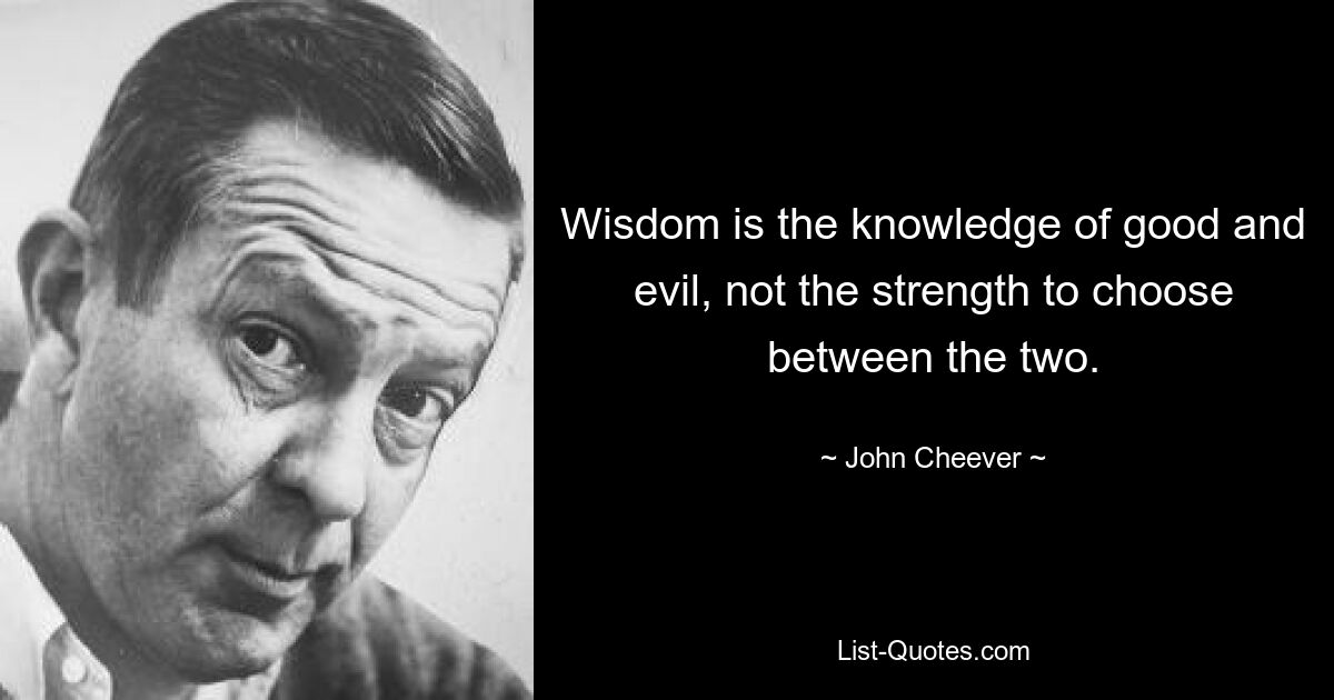 Wisdom is the knowledge of good and evil, not the strength to choose between the two. — © John Cheever