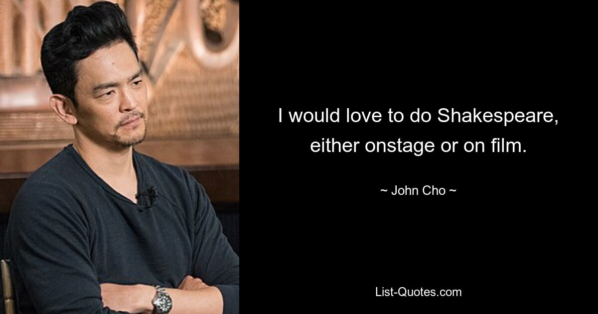 I would love to do Shakespeare, either onstage or on film. — © John Cho