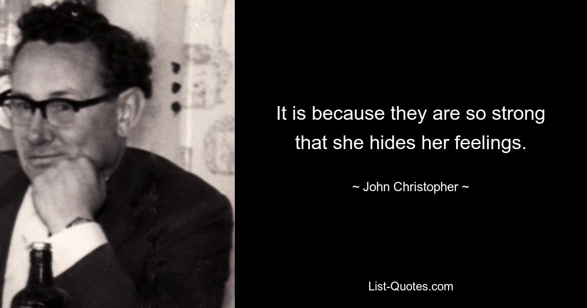 It is because they are so strong that she hides her feelings. — © John Christopher