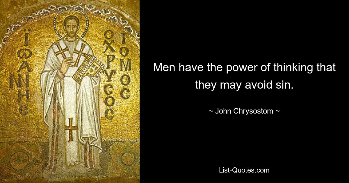 Men have the power of thinking that they may avoid sin. — © John Chrysostom