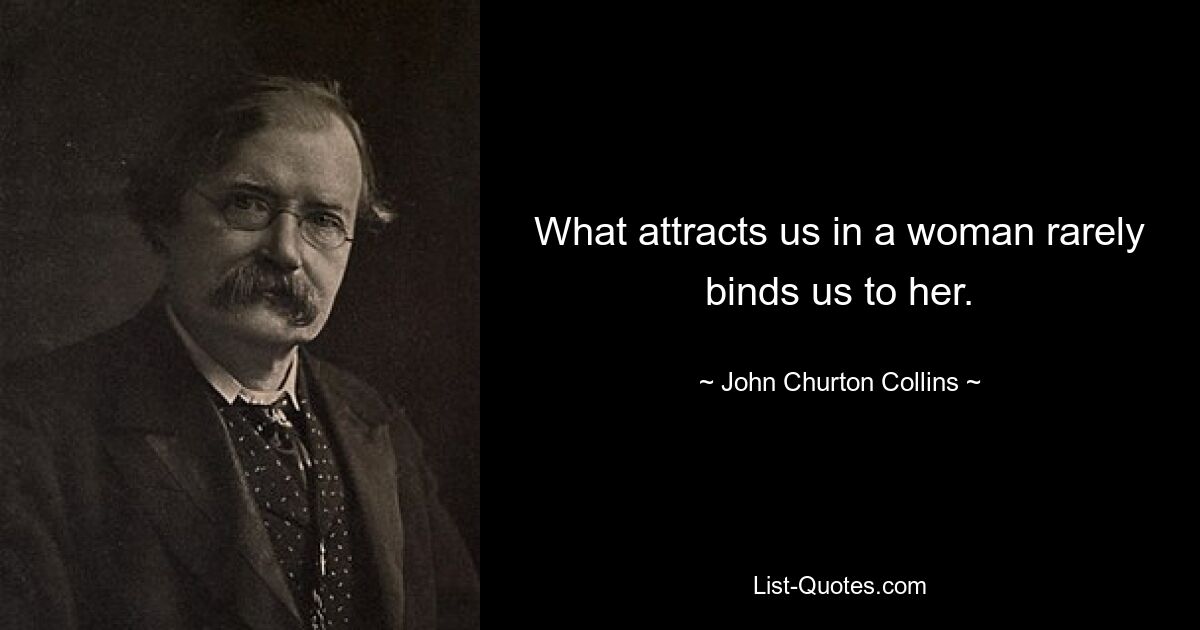 What attracts us in a woman rarely binds us to her. — © John Churton Collins