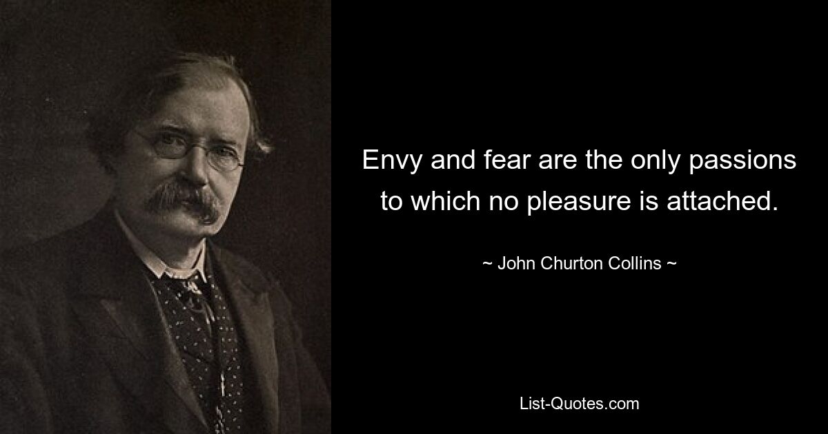 Envy and fear are the only passions to which no pleasure is attached. — © John Churton Collins