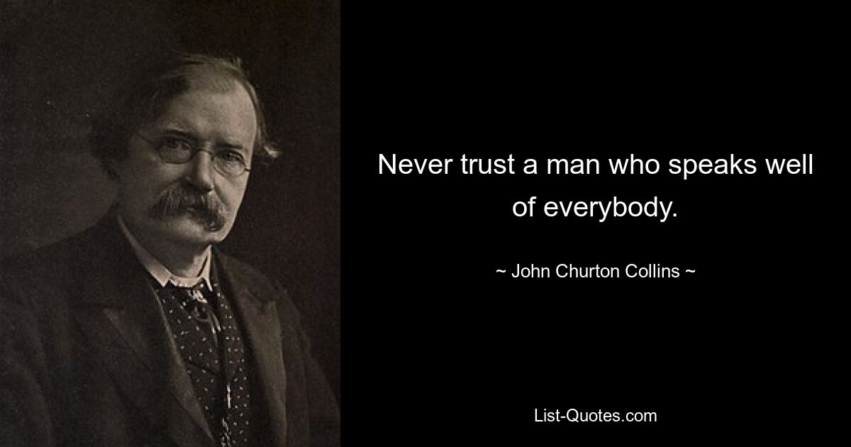 Never trust a man who speaks well of everybody. — © John Churton Collins