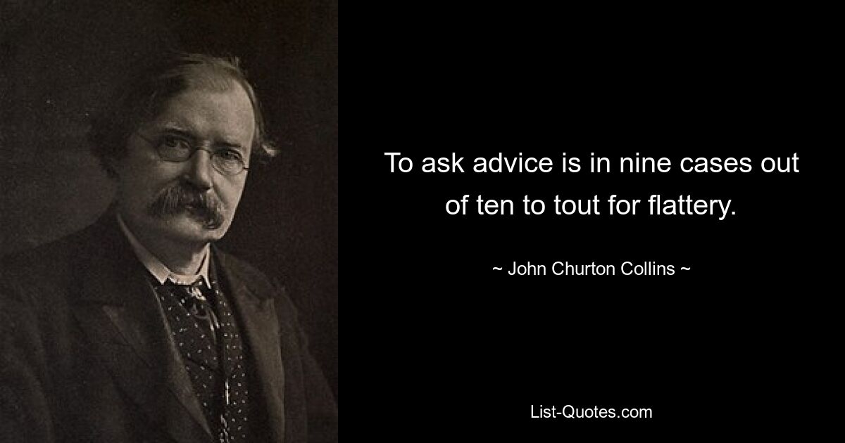 To ask advice is in nine cases out of ten to tout for flattery. — © John Churton Collins