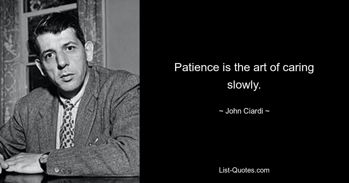 Patience is the art of caring slowly. — © John Ciardi