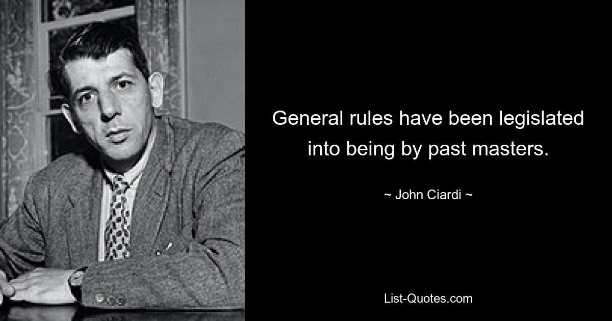 General rules have been legislated into being by past masters. — © John Ciardi