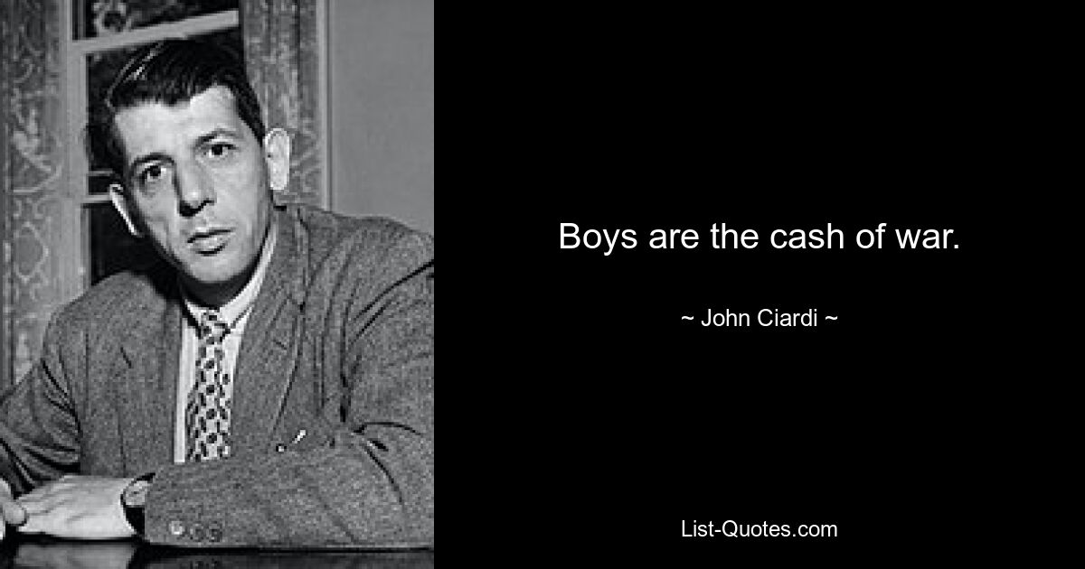 Boys are the cash of war. — © John Ciardi