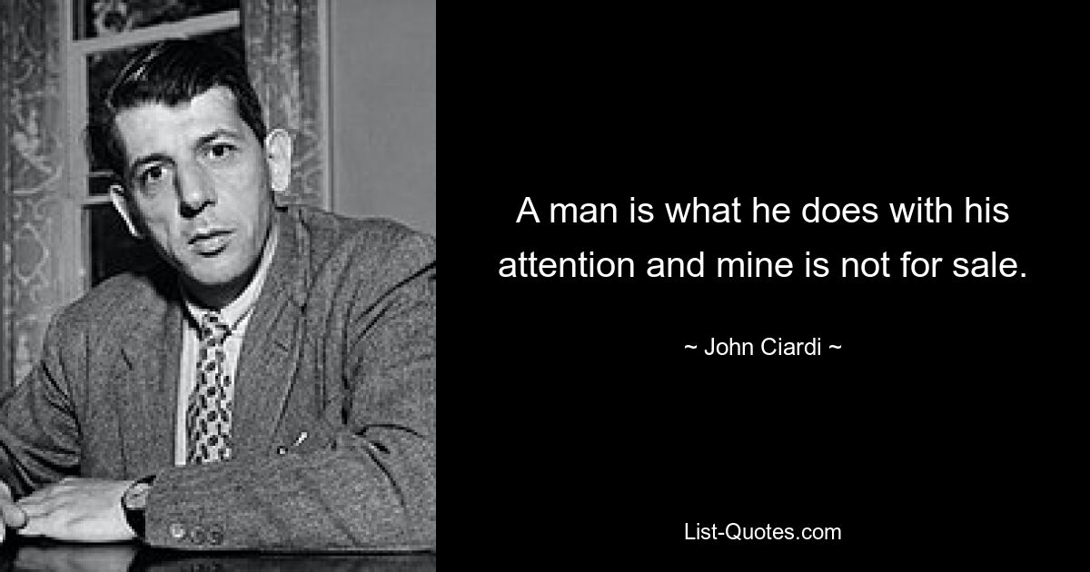 A man is what he does with his attention and mine is not for sale. — © John Ciardi