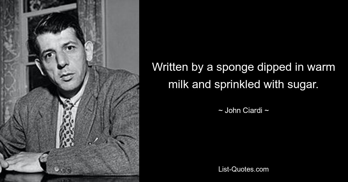 Written by a sponge dipped in warm milk and sprinkled with sugar. — © John Ciardi