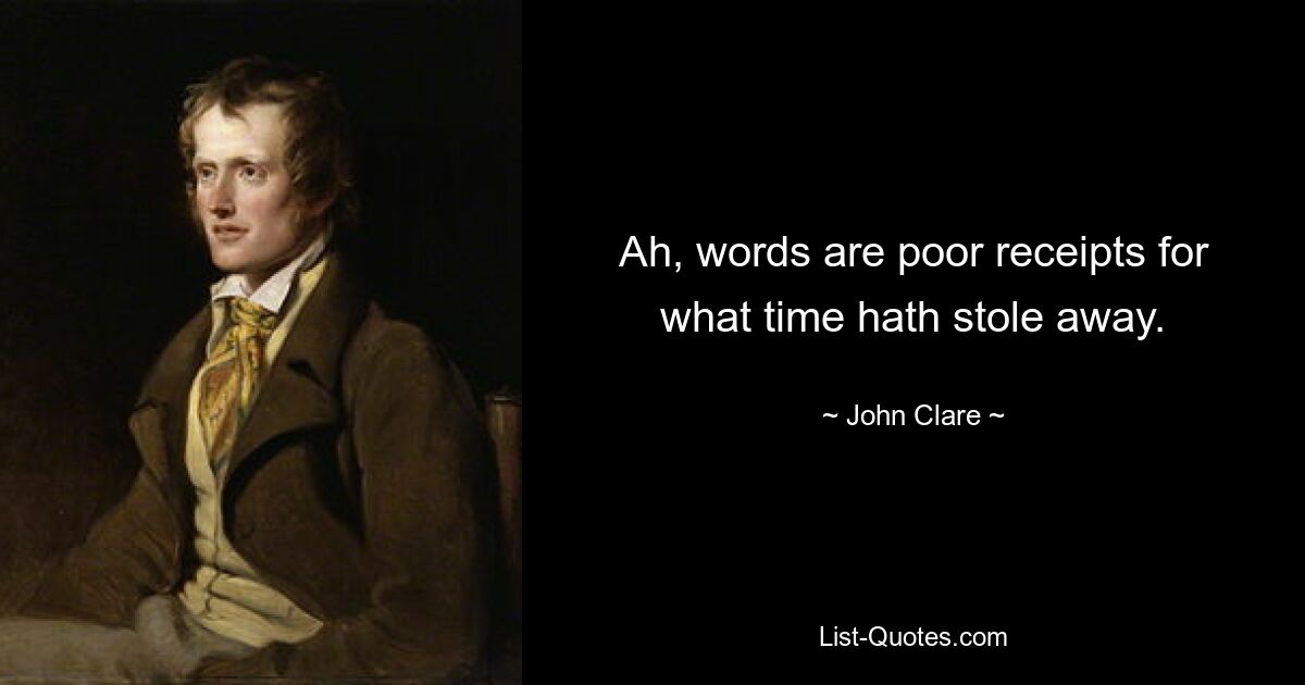 Ah, words are poor receipts for what time hath stole away. — © John Clare