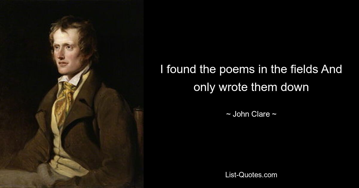 I found the poems in the fields And only wrote them down — © John Clare