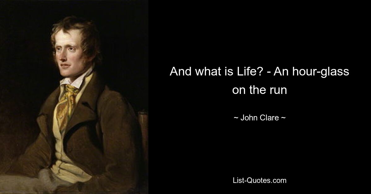 And what is Life? - An hour-glass on the run — © John Clare