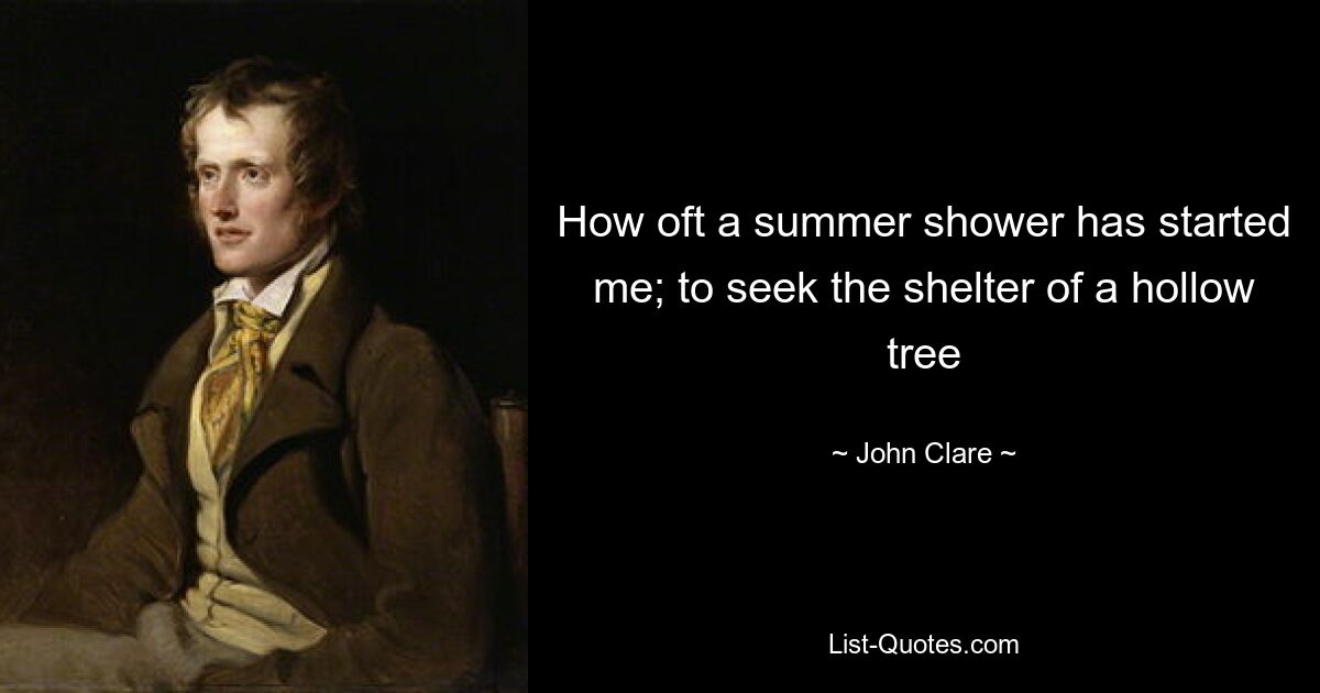 How oft a summer shower has started me; to seek the shelter of a hollow tree — © John Clare