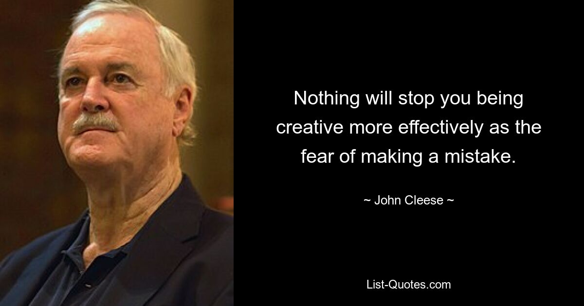 Nothing will stop you being creative more effectively as the fear of making a mistake. — © John Cleese