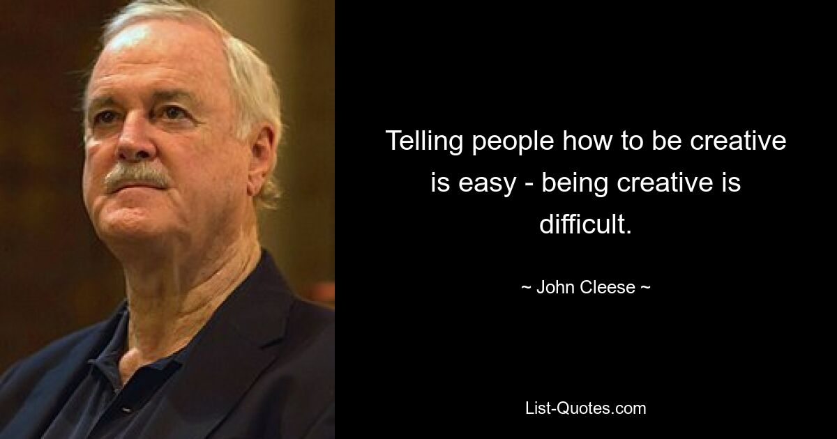 Telling people how to be creative is easy - being creative is difficult. — © John Cleese