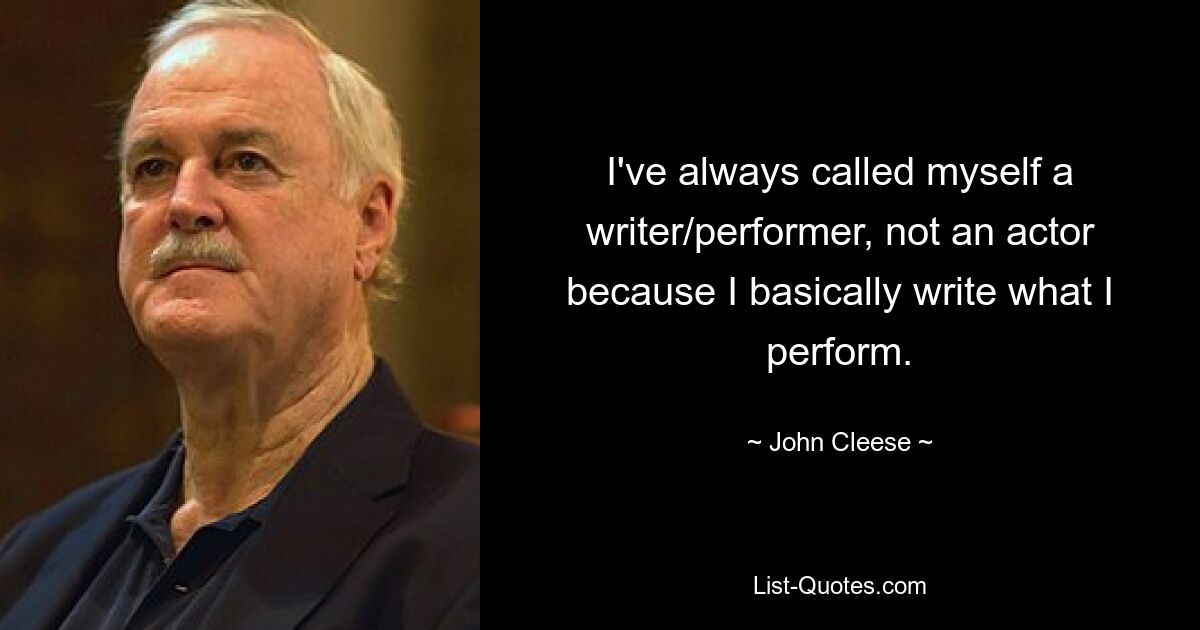 Я всегда называл себя писателем/исполнителем, а не актером, потому что в основном я пишу то, что исполняю. — © Джон Клиз