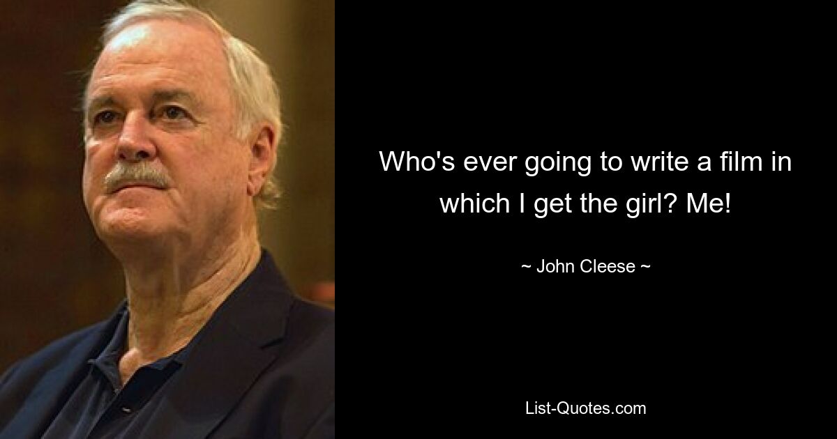 Who's ever going to write a film in which I get the girl? Me! — © John Cleese