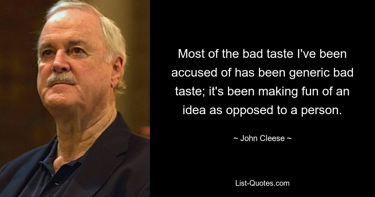 Most of the bad taste I've been accused of has been generic bad taste; it's been making fun of an idea as opposed to a person. — © John Cleese