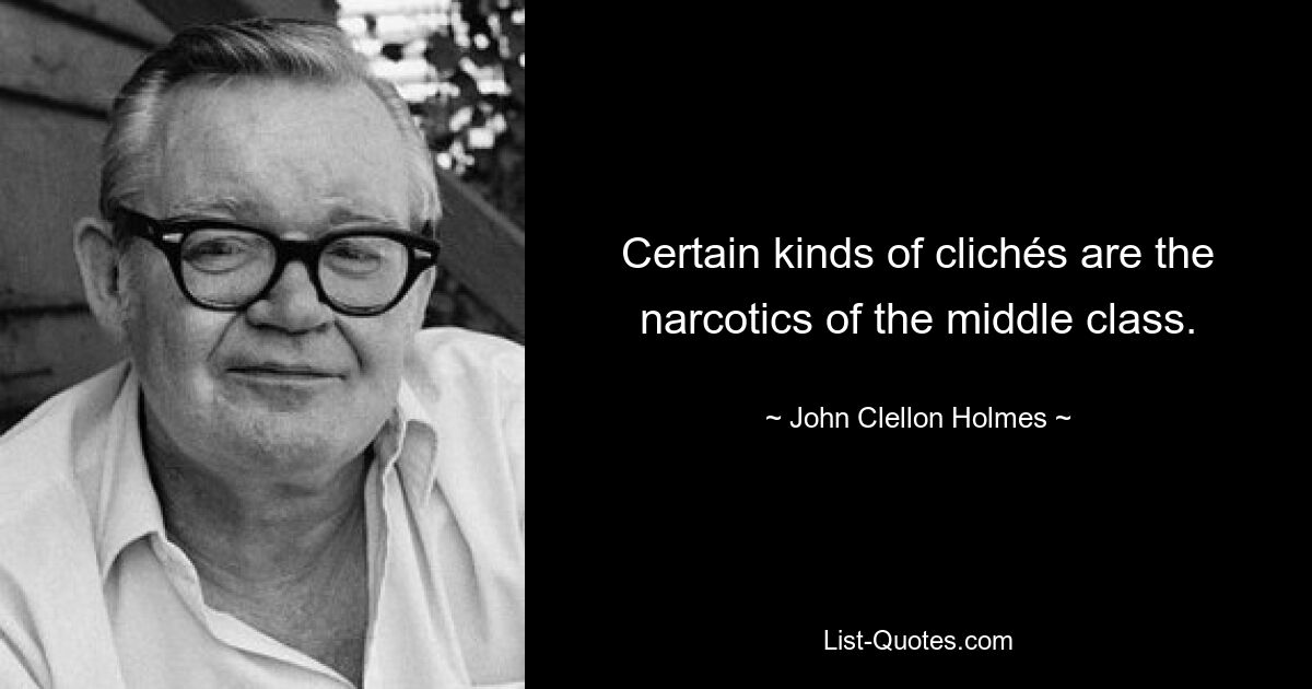 Certain kinds of clichés are the narcotics of the middle class. — © John Clellon Holmes