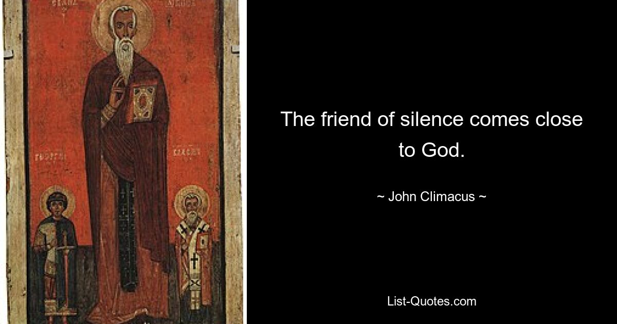 The friend of silence comes close to God. — © John Climacus