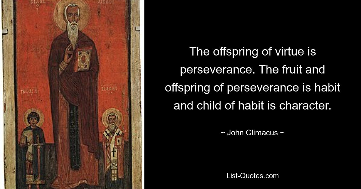 The offspring of virtue is perseverance. The fruit and offspring of perseverance is habit and child of habit is character. — © John Climacus