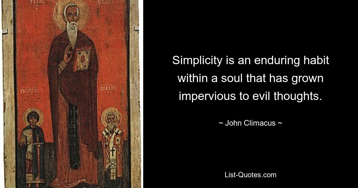 Simplicity is an enduring habit within a soul that has grown impervious to evil thoughts. — © John Climacus