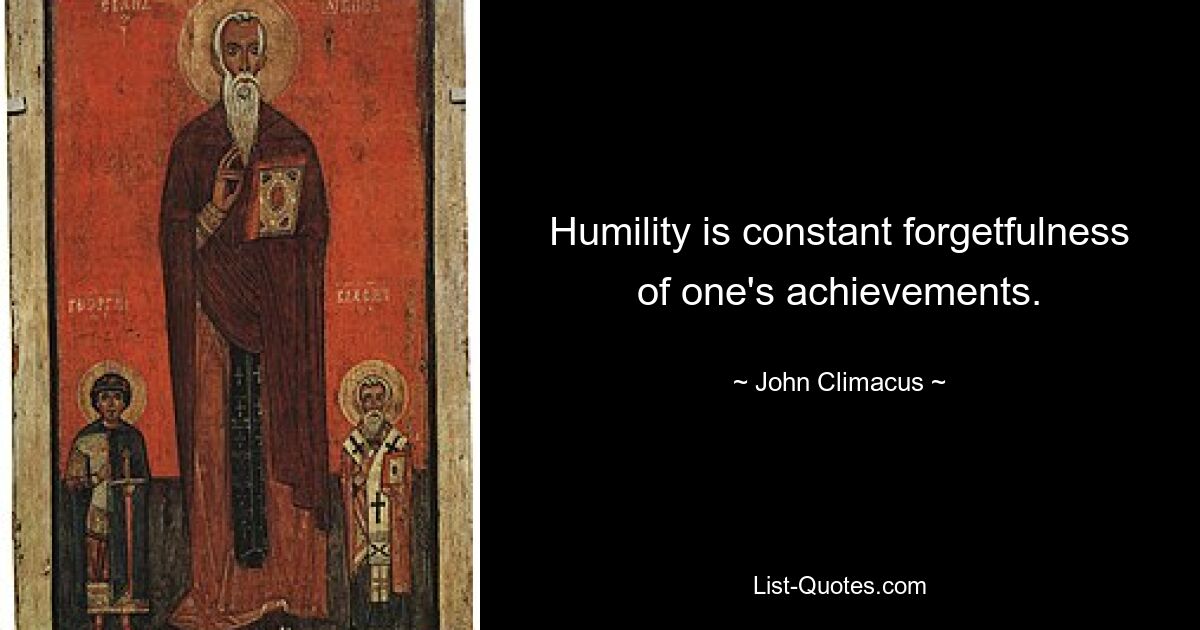 Humility is constant forgetfulness of one's achievements. — © John Climacus