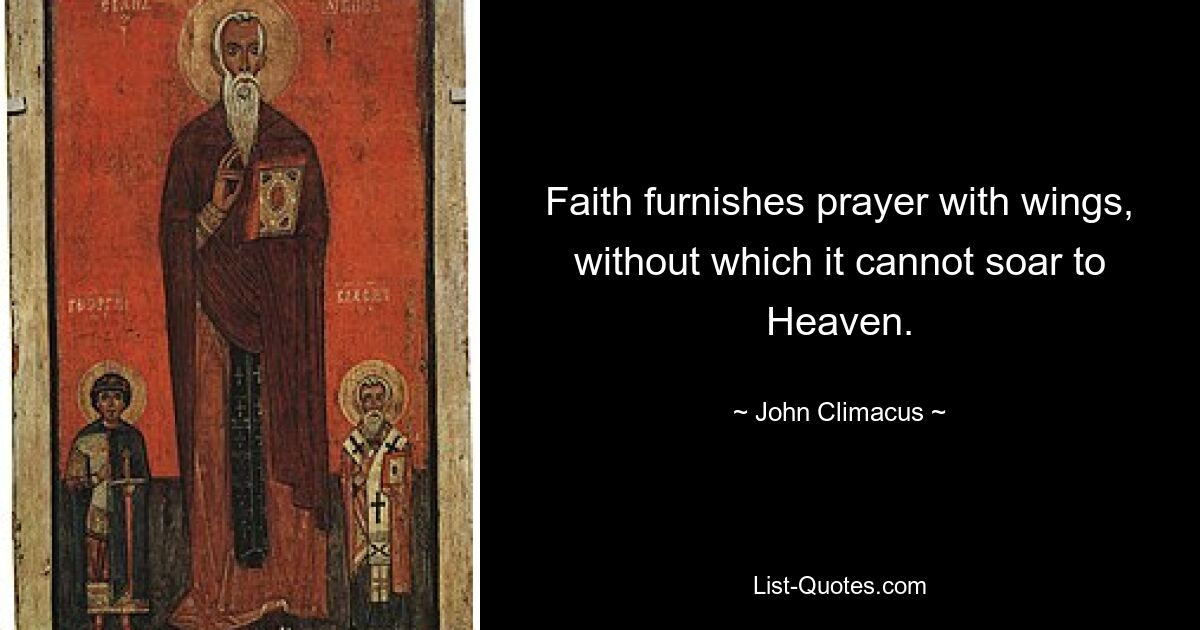 Faith furnishes prayer with wings, without which it cannot soar to Heaven. — © John Climacus