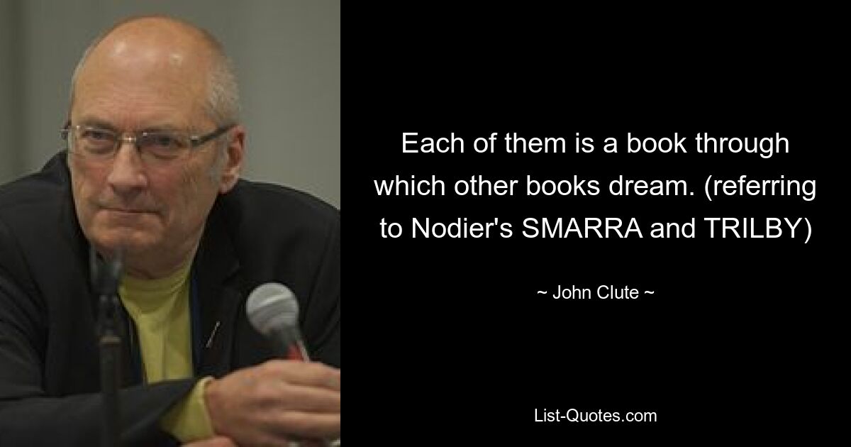 Each of them is a book through which other books dream. (referring to Nodier's SMARRA and TRILBY) — © John Clute