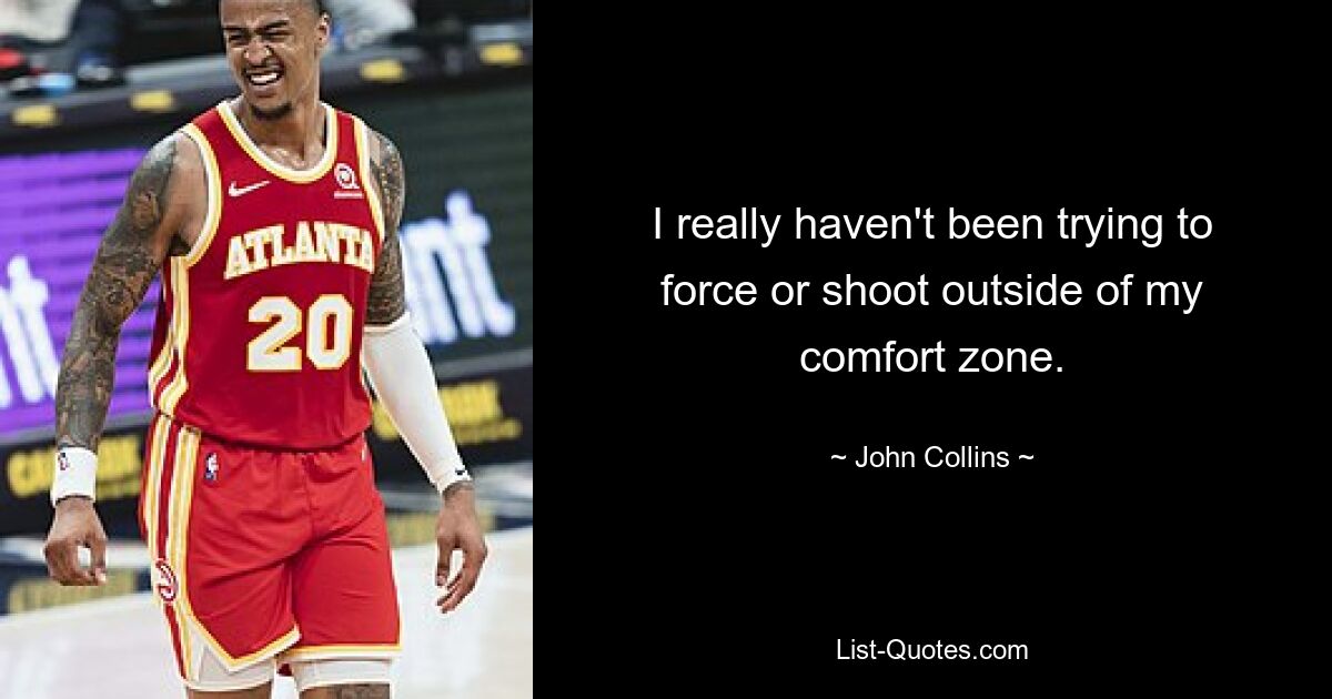 I really haven't been trying to force or shoot outside of my comfort zone. — © John Collins