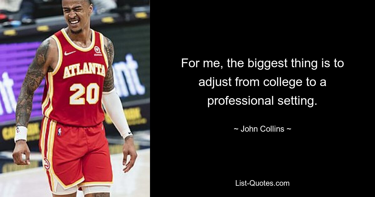 For me, the biggest thing is to adjust from college to a professional setting. — © John Collins