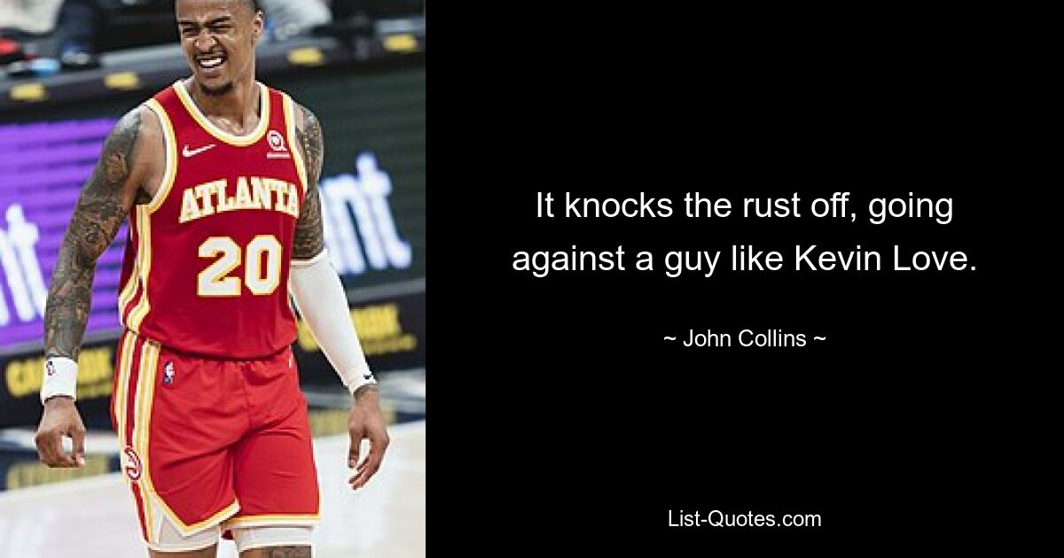 It knocks the rust off, going against a guy like Kevin Love. — © John Collins