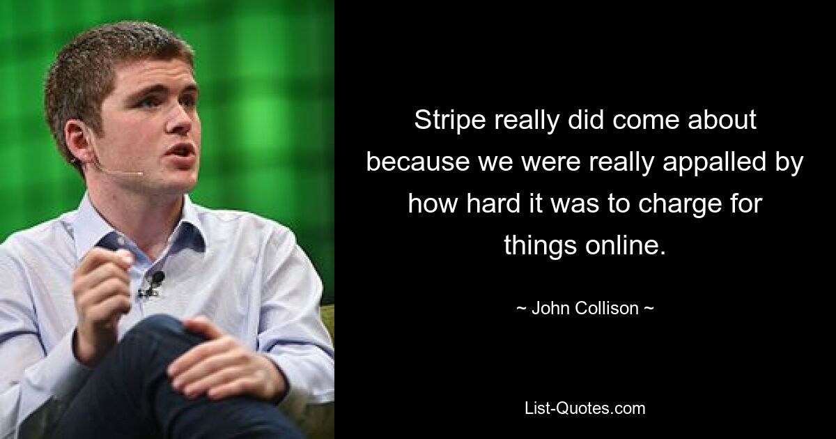 Stripe really did come about because we were really appalled by how hard it was to charge for things online. — © John Collison