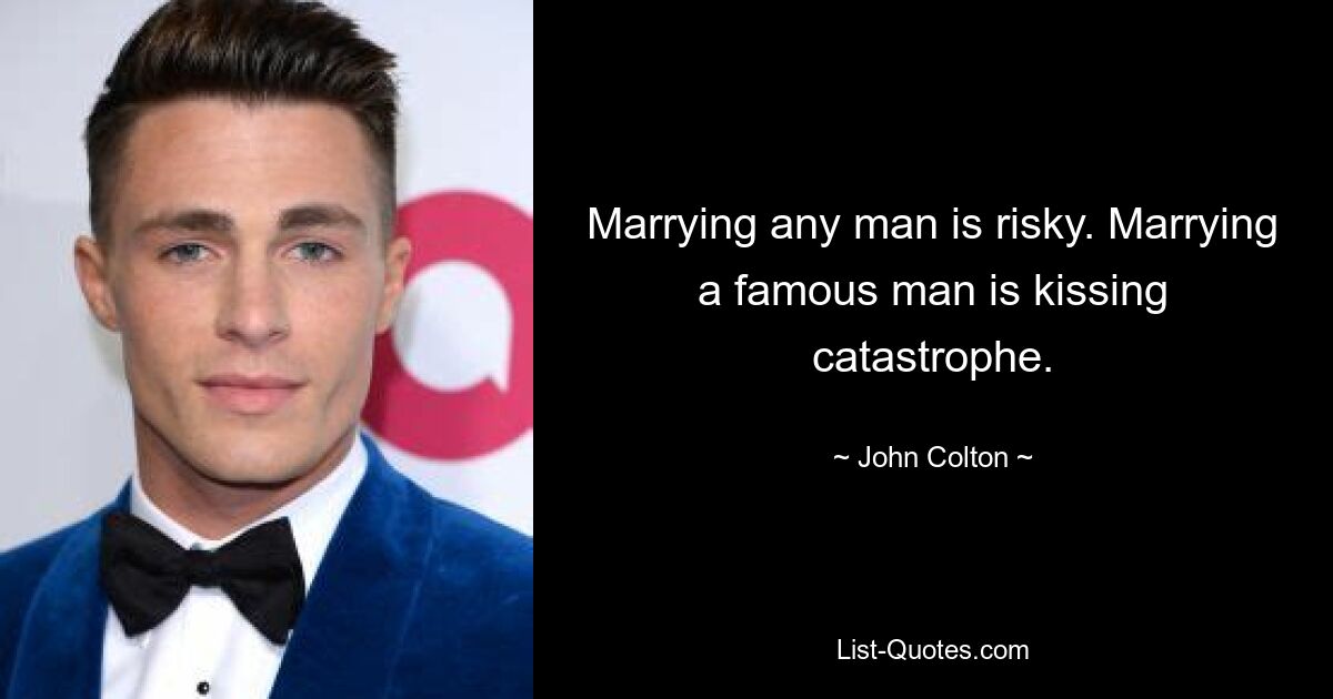 Marrying any man is risky. Marrying a famous man is kissing catastrophe. — © John Colton