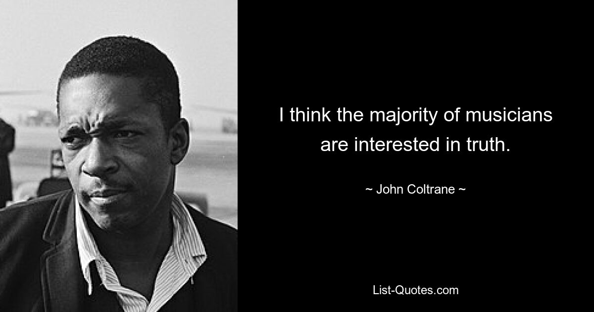 I think the majority of musicians are interested in truth. — © John Coltrane