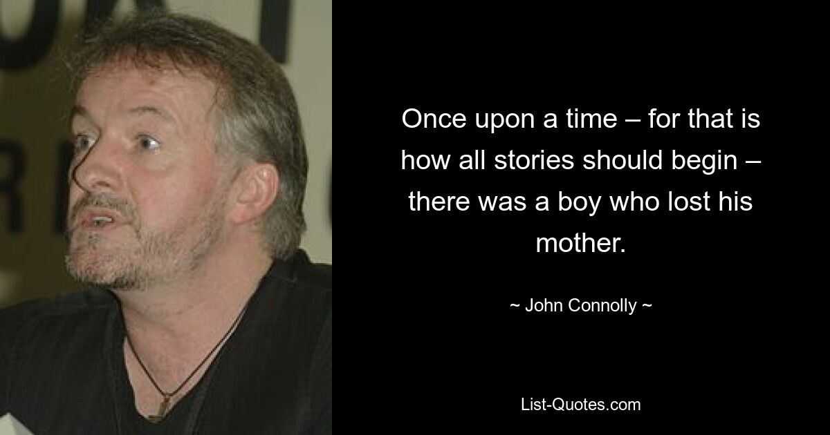 Once upon a time – for that is how all stories should begin – there was a boy who lost his mother. — © John Connolly