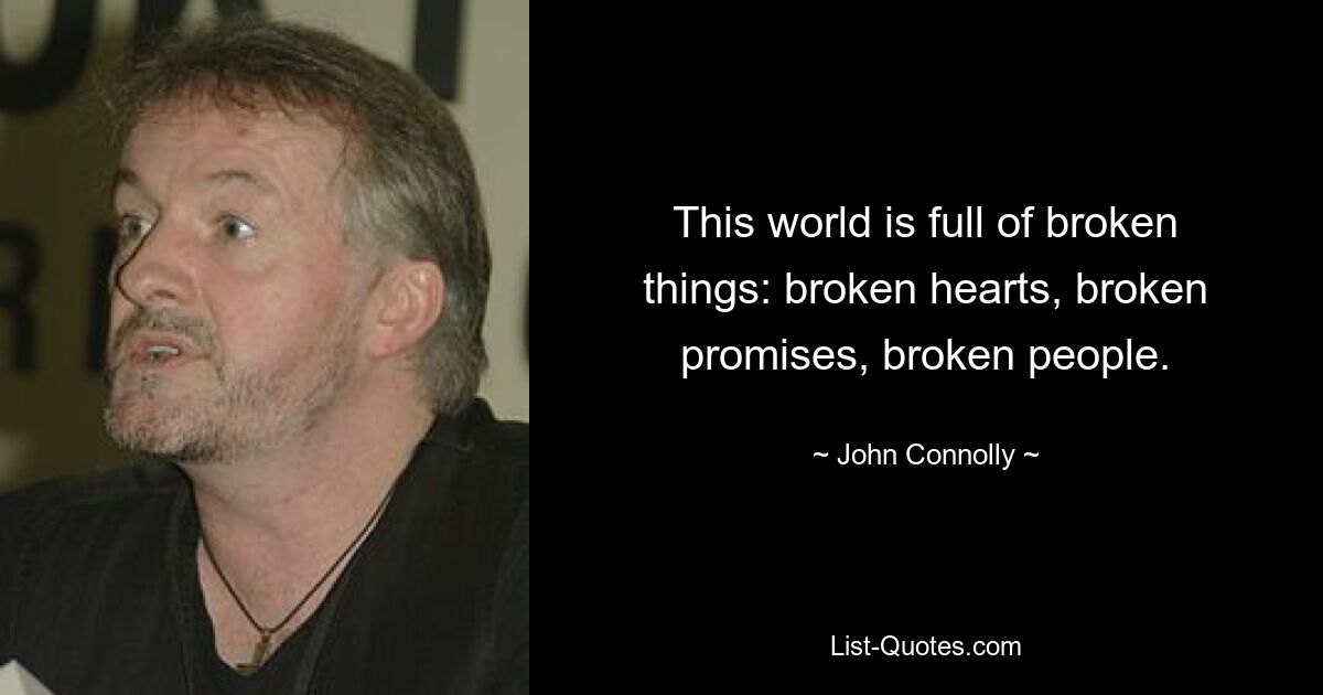 This world is full of broken things: broken hearts, broken promises, broken people. — © John Connolly