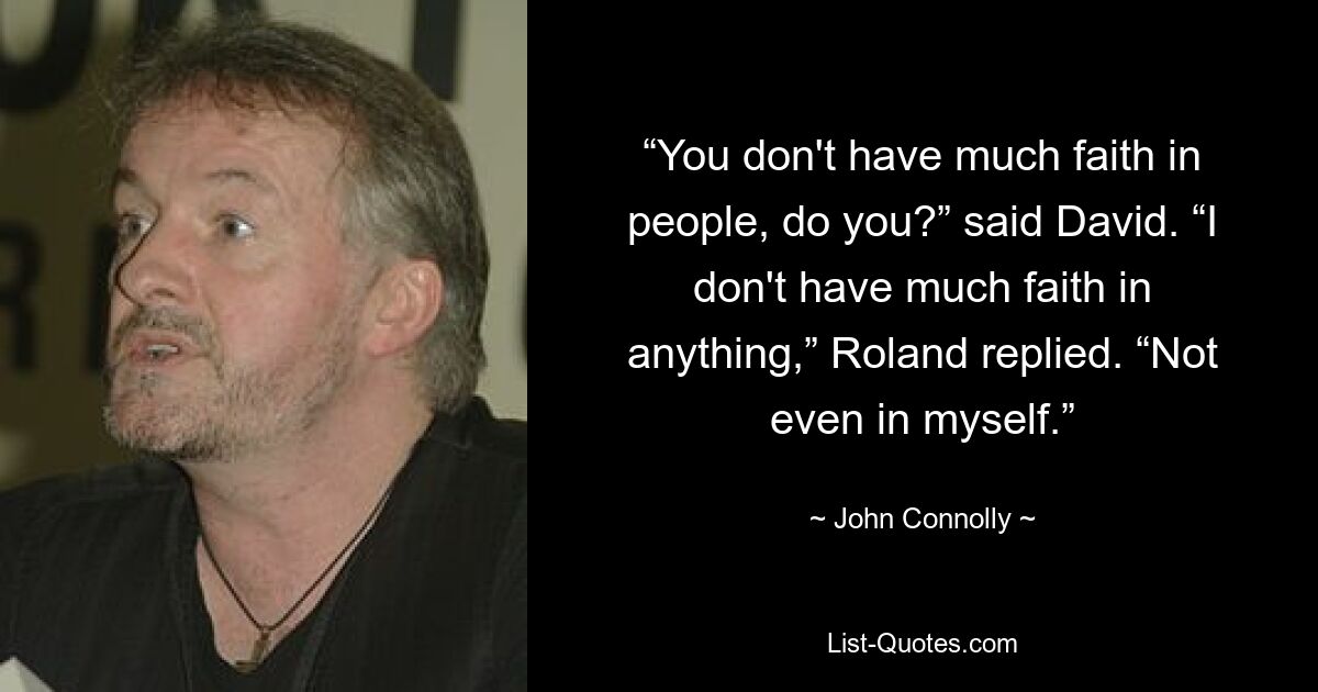 “You don't have much faith in people, do you?” said David. “I don't have much faith in anything,” Roland replied. “Not even in myself.” — © John Connolly