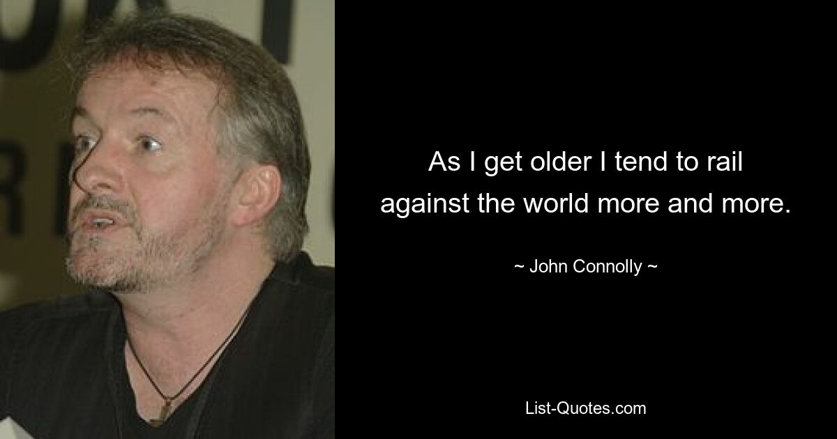 As I get older I tend to rail against the world more and more. — © John Connolly